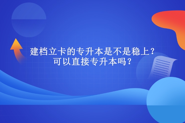 建档立卡的专升本是不是稳上？可以直接专升本吗？