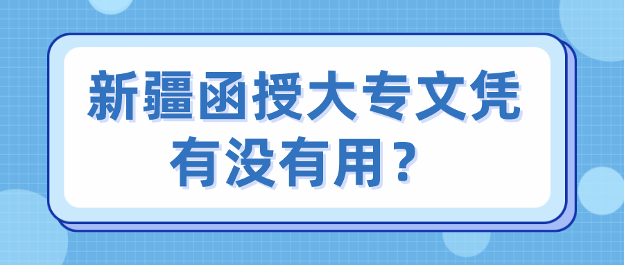 新疆函授大专文凭有没有用？