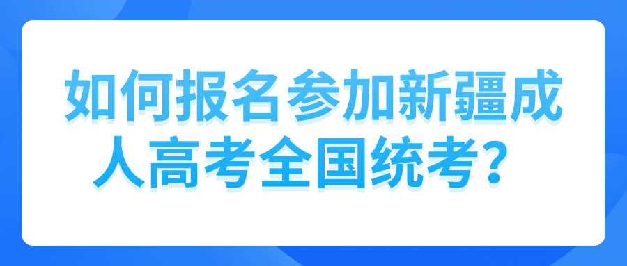 如何报名参加新疆成人高考全国统考？