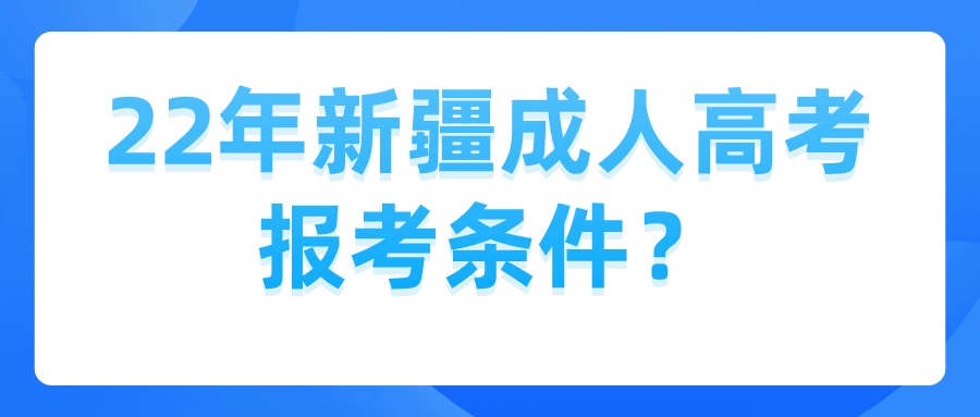 22年新疆成人高考报考条件？