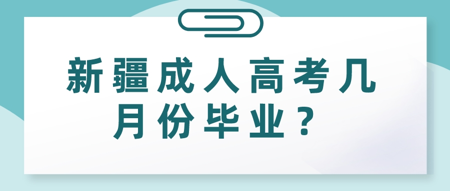 新疆成人高考几月份毕业？