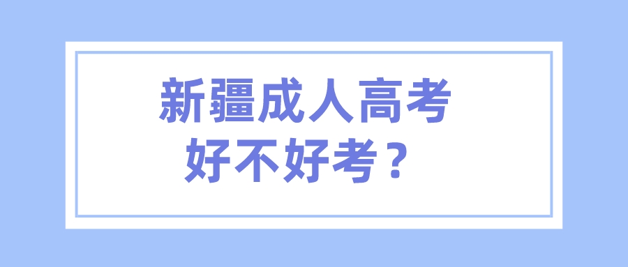 新疆成人高考好不好考？